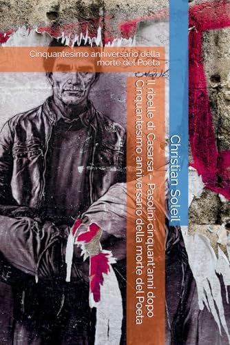 Il ribelle di Casarsa – Pasolini cinquant'anni dopo Cinquantesimo anniversario della morte del Poeta: Cinquantesimo anniversario della morte del Poeta Il ribelle di Casarsa – Pasolini cinquant'anni dopo Cinquantesimo anniversario della morte del Poeta: Cinquantesimo anniversario della morte del Poeta von Independently published