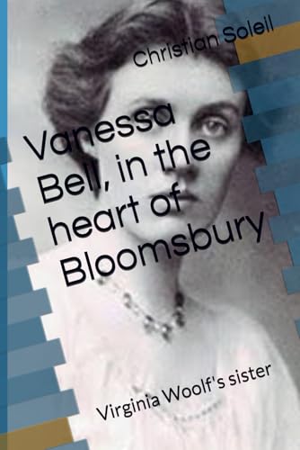 Vanessa Bell, in the heart of Bloomsbury: Virginia Woolf's sister Vanessa Bell, in the heart of Bloomsbury: Virginia Woolf's sister von Independently published