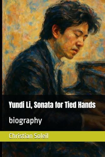 Yundi Li, Sonata for Tied Hands: biography Yundi Li, Sonata for Tied Hands: biography von Independently published