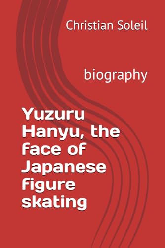 Yuzuru Hanyu, the face of Japanese figure skating: biography von Independently published