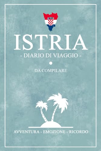 Diario Di Viaggio Istria: Travel planner e diario da compilare / Viaggio in Istria / Regalo per viaggiatori / Souvenir von Stefan Hilbrecht