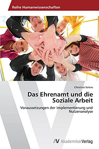 Das Ehrenamt und die Soziale Arbeit: Voraussetzungen der Implementierung und Nutzenanalyse von AV Akademikerverlag