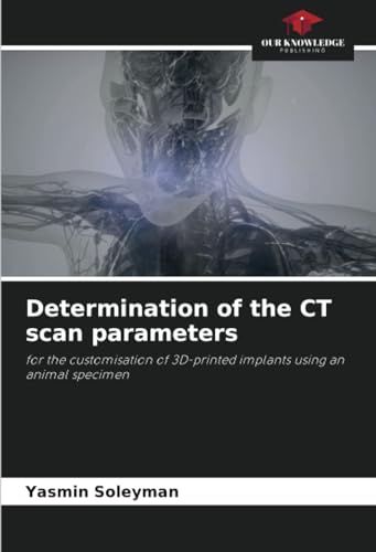 Determination of the CT scan parameters: for the customisation of 3D-printed implants using an animal specimen von Our Knowledge Publishing
