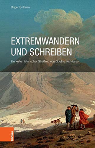 Extremwandern und Schreiben: Ein kulturhistorischer Streifzug von Goethe bis Hesse von Bohlau Verlag
