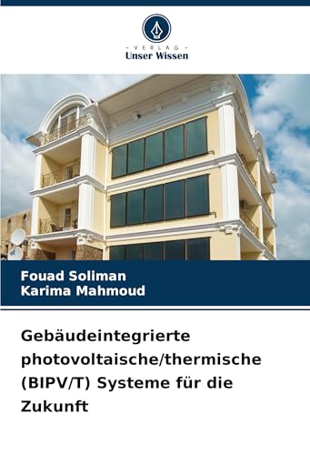 Gebäudeintegrierte photovoltaische/thermische (BIPV/T) Systeme für die Zukunft von Verlag Unser Wissen