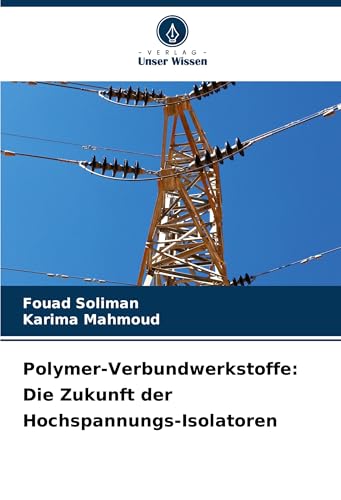 Polymer-Verbundwerkstoffe: Die Zukunft der Hochspannungs-Isolatoren Polymer-Verbundwerkstoffe: Die Zukunft der Hochspannungs-Isolatoren von Verlag Unser Wissen