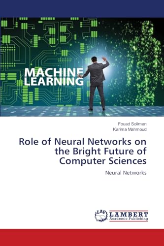 Role of Neural Networks on the Bright Future of Computer Sciences: Neural Networks Role of Neural Networks on the Bright Future of Computer Sciences: Neural Networks von LAP LAMBERT Academic Publishing