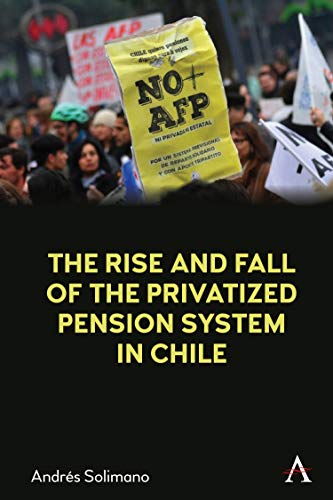 The Rise and Fall of the Privatized Pension System in Chile: An International Perspective von Anthem Press