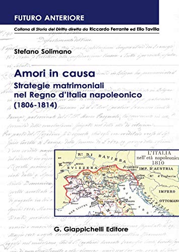 Amori in causa. Strategie matrimoniali nel Regno d'Italia napoleonico (1806-1814) (Futuro anteriore) von Giappichelli