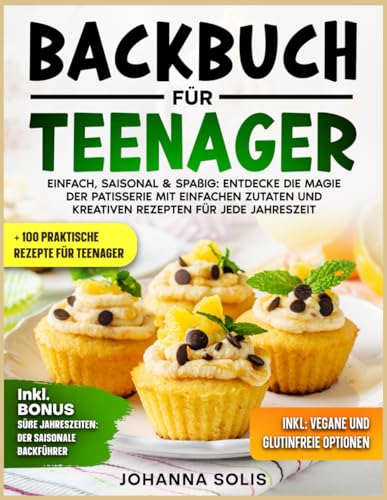 BACKBUCH FÜR TEENAGER: EINFACH, SAISONAL & SPAßIG: ENTDECKE DIE MAGIE DER PATISSERIE MIT EINFACHEN ZUTATEN UND KREATIVEN REZEPTEN FÜR JEDE JAHRESZEIT von Independently published