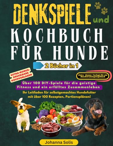 DENKSPIELE und KOCHBUCH FÜR HUNDE: Über 100 DIY-Spiele für die geistige Fitness und ein erfülltes Zusammenleben | Ihr Leitfaden für selbstgemachtes Hundefutter mit über 100 Rezepten, Portionsplänen!