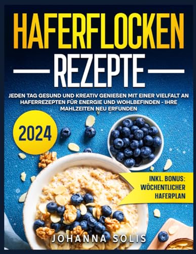 Haferflocken Rezepte: Jeden Tag gesund und kreativ genießen mit einer Vielfalt an Haferrezepten für Energie und Wohlbefinden - Ihre Mahlzeiten neu erfunden von Independently published