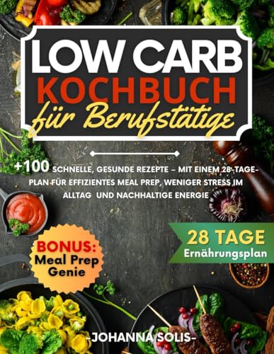 Low Carb Kochbuch für Berufstätige: +100 schnelle, gesunde Rezepte – Mit einem 28-Tage-Plan für effizientes Meal Prep, weniger Stress im Alltag und nachhaltige Energie von Independently published
