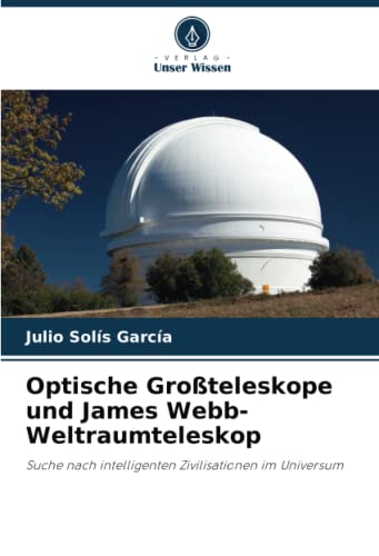 Optische Großteleskope und James Webb-Weltraumteleskop: Suche nach intelligenten Zivilisationen im Universum von Verlag Unser Wissen