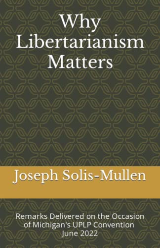 Why Libertarianism Matters: Remarks Delivered on the Occasion of Michigan's UPLP Convention