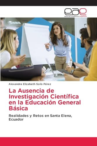La Ausencia de Investigación Científica en la Educación General Básica: Realidades y Retos en Santa Elena, Ecuador von VDM Verlag