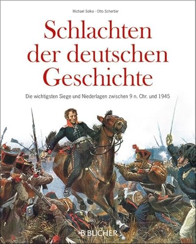 Schlachten der deutschen Geschichte. Die wichtigsten Siege und Niederlagen zwischen 9 n. Chr. bis 1945