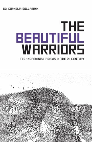 The Beautiful Warriors: Technofeminist Praxis in the Twenty-First Century von Autonomedia