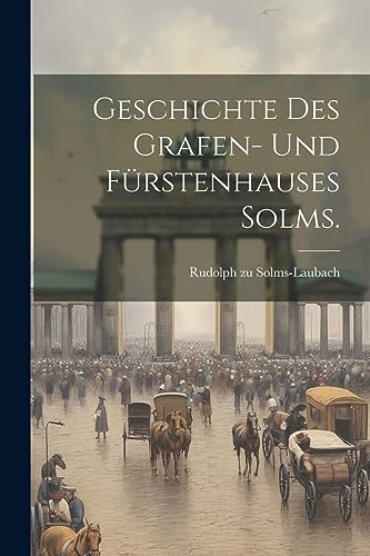 Geschichte des Grafen- und Fürstenhauses Solms. von Legare Street Press