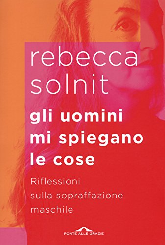 Gli uomini mi spiegano le cose. Riflessioni sulla sopraffazione maschile (Saggi) Gli uomini mi spiegano le cose. Riflessioni sulla sopraffazione maschile (Saggi)