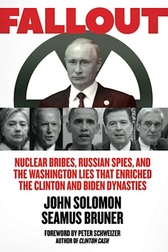 Fallout: Nuclear Bribes, Russian Spies, and the Washington Lies that Enriched the Clinton and Biden Dynasties Fallout: Nuclear Bribes, Russian Spies, and the Washington Lies that Enriched the Clinton and Biden Dynasties