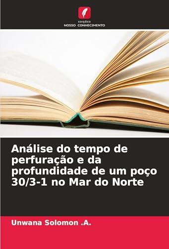 Análise do tempo de perfuração e da profundidade de um poço 30/3-1 no Mar do Norte von Edições Nosso Conhecimento