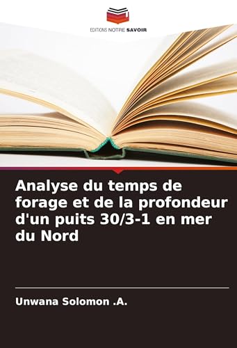 Analyse du temps de forage et de la profondeur d'un puits 30/3-1 en mer du Nord von Editions Notre Savoir