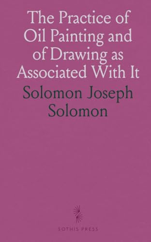 The Practice of Oil Painting and of Drawing as Associated With It von Sothis Press