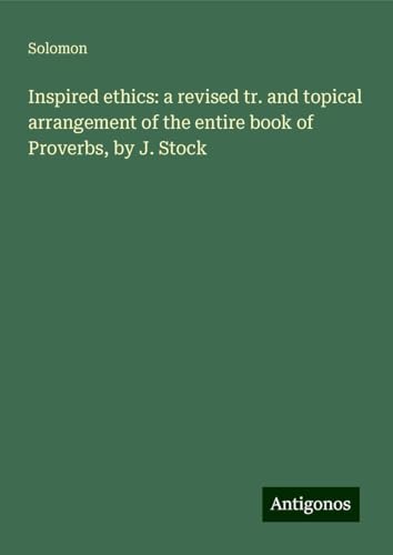Inspired ethics: a revised tr. and topical arrangement of the entire book of Proverbs, by J. Stock von Antigonos Verlag