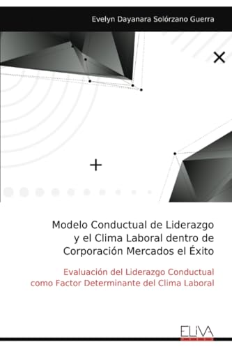 Modelo Conductual de Liderazgo y el Clima Laboral dentro de Corporación Mercados el Éxito: Evaluación del Liderazgo Conductual como Factor Determinante del Clima Laboral von Eliva Press