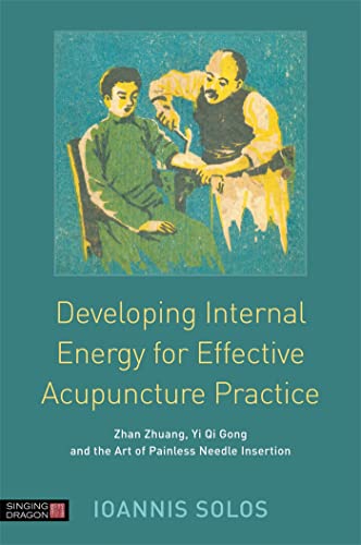 Developing Internal Energy for Effective Acupuncture Practice: Zhan Zhuang, Yi Qi Gong and the Art of Painless Needle Insertion von Singing Dragon