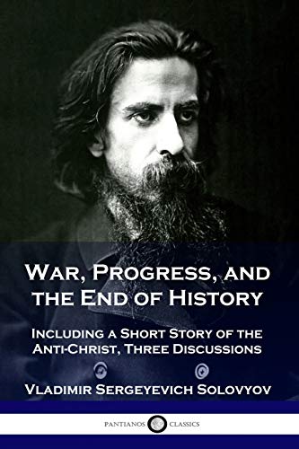 War, Progress, and the End of History: Including a Short Story of the Anti-Christ, Three Discussions War, Progress, and the End of History: Including a Short Story of the Anti-Christ, Three Discussions von Pantianos Classics