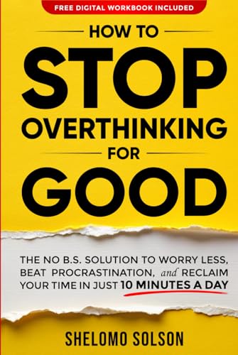 How to Stop Overthinking for Good: The No B.S. Solution to Worry Less, Beat Procrastination, and Reclaim Your Time in Only 10 Minutes a Day von Shelomo Solson