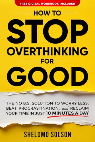 How to Stop Overthinking for Good: The No B.S. Solution to Worry Less, Beat Procrastination, and Reclaim Your Time in Only 10 Minutes a Day von Shelomo Solson