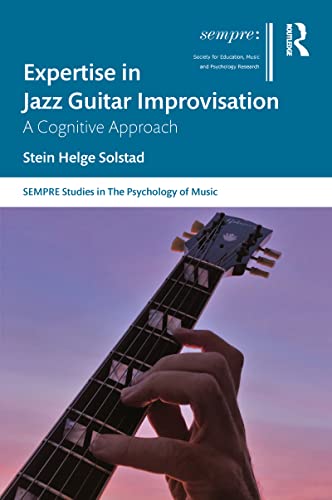 Expertise in Jazz Guitar Improvisation: A Cognitive Approach (Sempre Studies in the Psychology of Music)