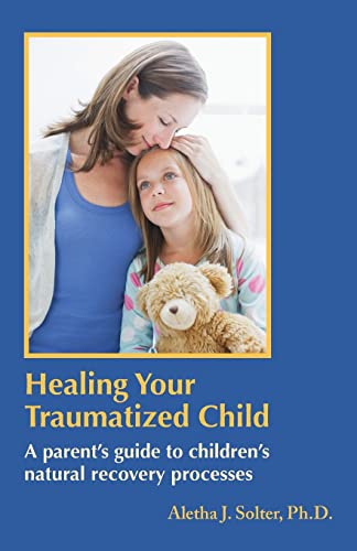 Healing Your Traumatized Child: A Parent's Guide to Children's Natural Recovery Processes Healing Your Traumatized Child: A Parent's Guide to Children's Natural Recovery Processes