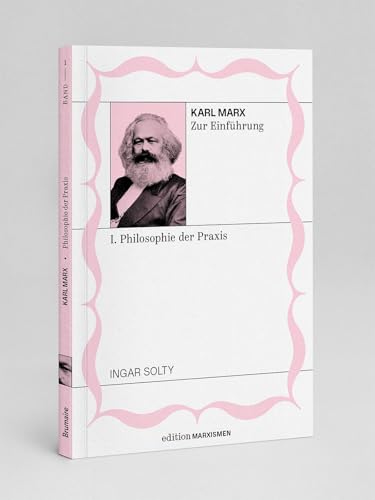 Karl Marx zur Einführung: I. Philosophie der Praxis: Band 1, Edition Marxismen (Edition Marxismen: Zweihundert Jahre Systemkritik für systematische Weltverbesserer) von Brumaire Verlag