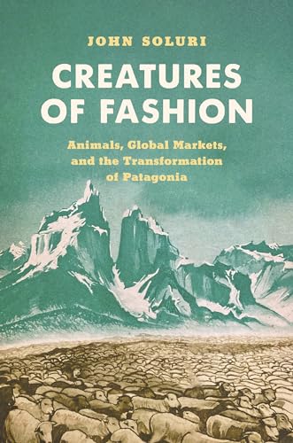 Creatures of Fashion: Animals, Global Markets, and the Transformation of Patagonia (Flows, Migrations, and Exchanges) von The University of North Carolina Press