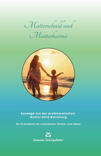 Mutterschuld und Mutterkarma: Wege aus der problematischen Mutter-Kind-Beziehung - Ein Ratgeber für erwachsene Töchter und Söhne (Susanne Solveigsdotter - Ratgeber) von Independently published