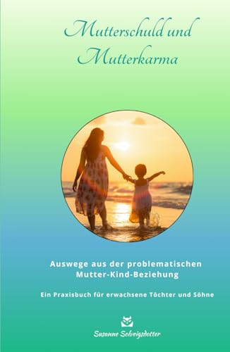 Mutterschuld und Mutterkarma: Wege aus der problematischen Mutter-Kind-Beziehung - Ein Ratgeber für erwachsene Töchter und Söhne (Susanne Solveigsdotter - Ratgeber) von Independently published