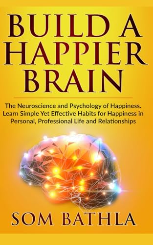 Build A Happier Brain: The Neuroscience and Psychology of Happiness. Learn Simple Yet Effective Habits for Happiness in Personal, Professional Life and Relationships (Power-Up Your Brain, Band 4) von Independently Published