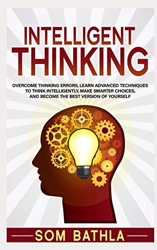 Intelligent Thinking: Overcome Thinking Errors, Learn Advanced Techniques to Think Intelligently, Make Smarter Choices, and Become the Best Version of Yourself (Power-Up Your Brain, Band 1)