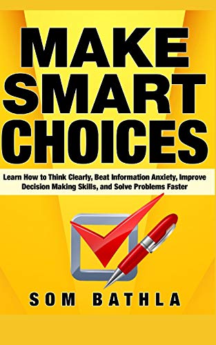 Make Smart Choices: Learn How to Think Clearly, Beat Information Anxiety, Improve Decision Making Skills, and Solve Problems Faster (Power-Up Your Brain, Band 5) von Independently Published