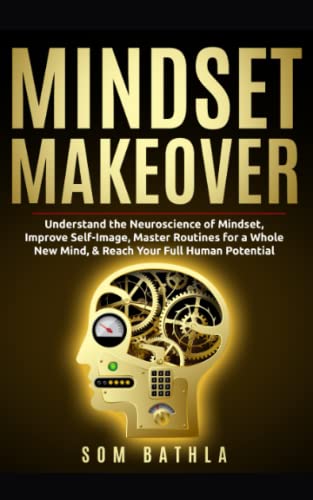 Mindset Makeover: Understand the Neuroscience of Mindset, Improve Self-Image, Master Routines for a Whole New Mind, & Reach your Full Human Potential (Personal Mastery Series, Band 1)