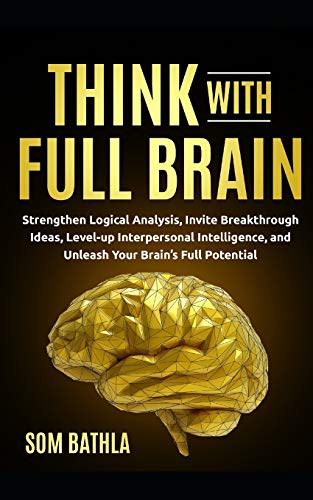 Think With Full Brain: Strengthen Logical Analysis, Invite Breakthrough Ideas, Level-up Interpersonal Intelligence, and Unleash Your Brain’s Full Potential (Power-Up Your Brain, Band 2)