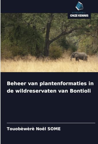Beheer van plantenformaties in de wildreservaten van Bontioli von Uitgeverij Onze Kennis