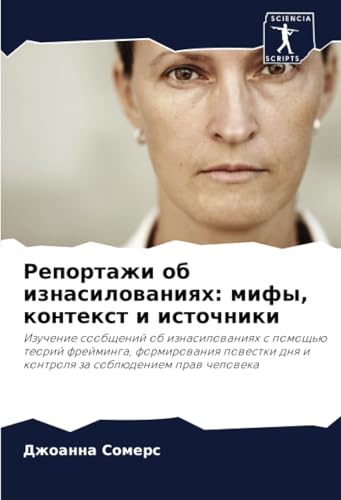 Репортажи об изнасилованиях: мифы, контекст и источники: Изучение сообщений об изнасилованиях с помощью теорий фрейминга, формирования повестки дня и ... dnq i kontrolq za soblüdeniem praw cheloweka von Sciencia Scripts