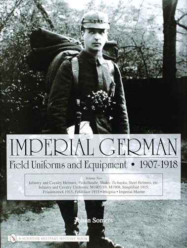 Imperial German Field Uniforms and Equipment 1907-1918: Vol II:Infantry and Cavalry Helmets: Pickelhaube, Shako, Tschapka, Steel Helmets, etc.; ... Feldbluse 1915; Insignia, Imperial Marine