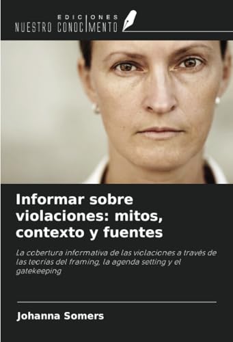 Informar sobre violaciones: mitos, contexto y fuentes: La cobertura informativa de las violaciones a través de las teorías del framing, la agenda setting y el gatekeeping von Ediciones Nuestro Conocimiento