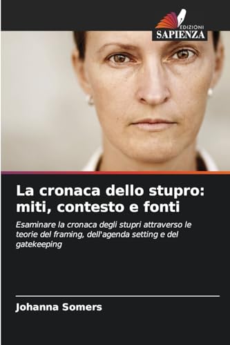 La cronaca dello stupro: miti, contesto e fonti: Esaminare la cronaca degli stupri attraverso le teorie del framing, dell'agenda setting e del gatekeeping von Edizioni Sapienza